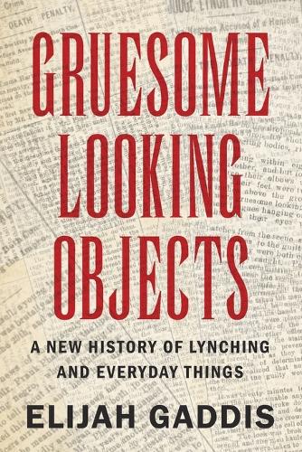 Gruesome Looking Objects: A New History of Lynching and Everyday Things.