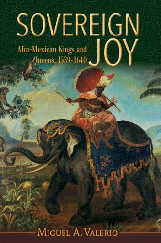Sovereign Joy: Afro-Mexican Kings and Queens, 1539-1640.