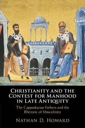 Christianity and the Contest for Manhood in Late Antiquity: The Cappadocian Fathers and the Rhetoric of Masculinity.