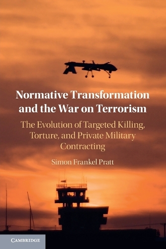 Normative Transformation and the War on Terrorism: The Evolution of Targeted Killing, Torture, and Private Military Contracting.