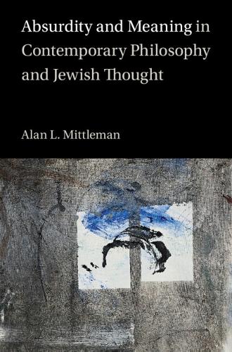 Absurdity and Meaning in Contemporary Philosophy and Jewish Thought.