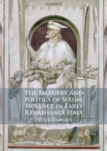 The Imagery and Politics of Sexual Violence in Early Renaissance Italy.