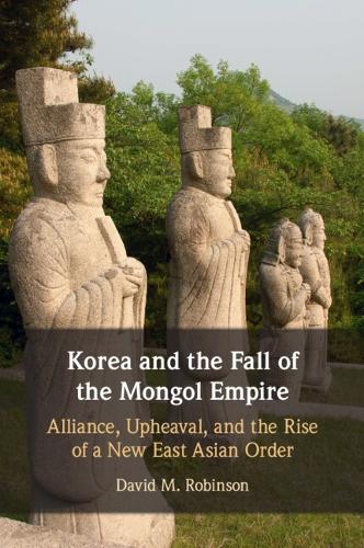 Korea and the Fall of the Mongol Empire: Alliance, Upheaval, and the Rise of a New East Asian Order.