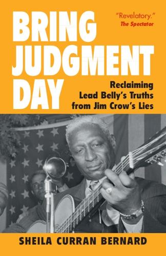 Bring Judgment Day: Reclaiming Lead Belly's Truths from Jim Crow's Lies.