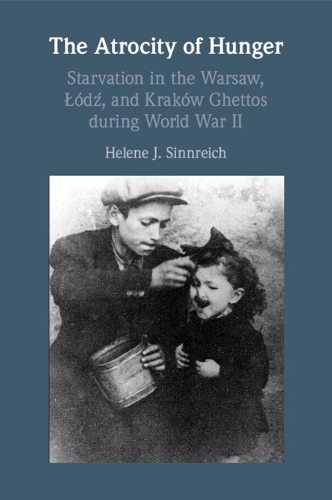 The Atrocity of Hunger: Starvation in the Warsaw, Lodz and, Krakow Ghettos during World War II.