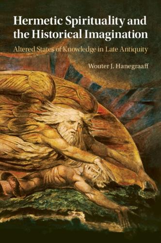 Hermetic Spirituality and the Historical Imagination: Altered States of Knowledge in Late Antiquity.