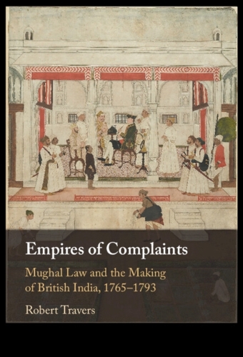 Empires of Complaints: Mughal Law and the Making of British India, 1765-1793.