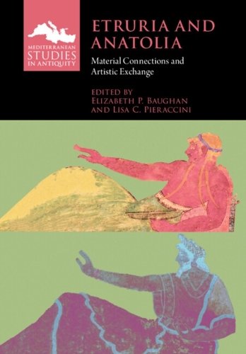Etruria and Anatolia: Material Connections and Artistic Exchange.