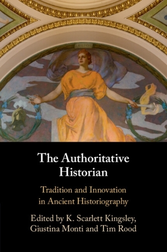 The Authoritative Historian: Tradition and Innovation in Ancient Historiography.