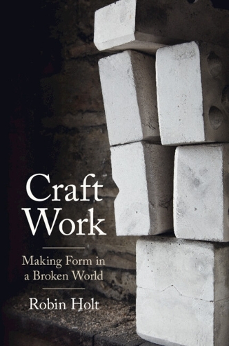 Craft Work: Making Form in a Broken World.