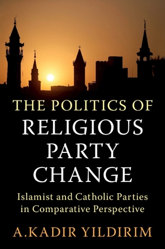 The Politics of Religious Party Change: Islamist and Catholic Parties in Comparative Perspective.