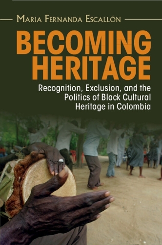 Becoming Heritage: Recognition, Exclusion, and the Politics of Black Cultural Heritage in Colombia.