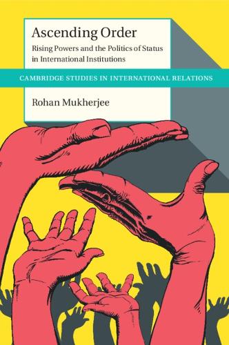 Ascending Order: Rising Powers and the Politics of Status in International Institutions.