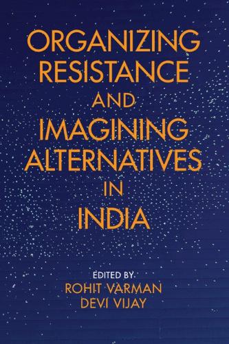 Organizing Resistance and Imagining Alternatives in India.