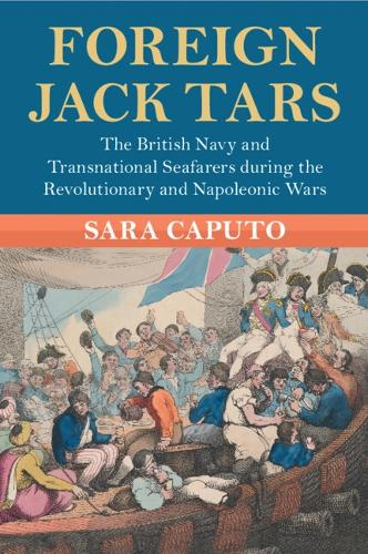 Foreign Jack Tars: The British Navy and Transnational Seafarers during the Revolutionary and Napoleonic Wars.