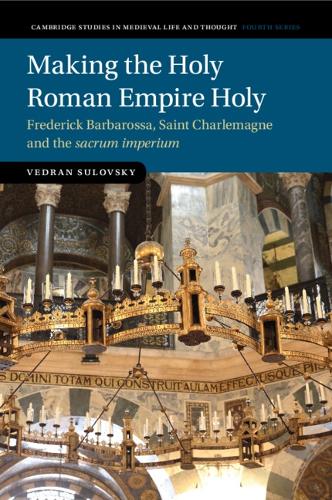 Making the Holy Roman Empire Holy: Frederick Barbarossa, Saint Charlemagne and the sacrum imperium.