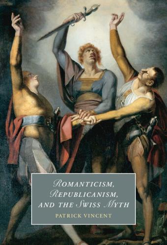 Romanticism, Republicanism, and the Swiss Myth.