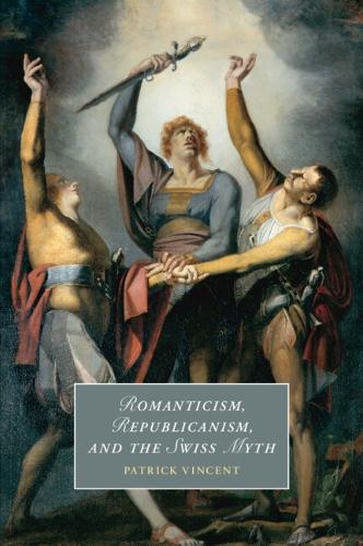 Romanticism, Republicanism, and the Swiss Myth.