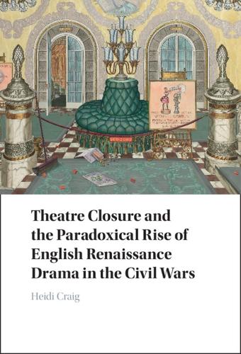 Theatre Closure and the Paradoxical Rise of English Renaissance Drama in the Civil Wars.