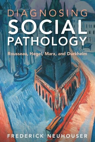 Diagnosing Social Pathology: Rousseau, Hegel, Marx, and Durkheim.
