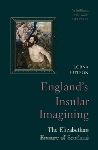 England's Insular Imagining: The Elizabethan Erasure of Scotland.