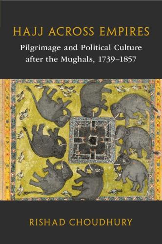 Hajj across Empires: Pilgrimage and Political Culture after the Mughals, 1739-1857.