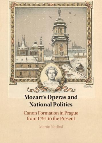 Mozart's Operas and National Politics: Canon Formation in Prague from 1791 to the Present.