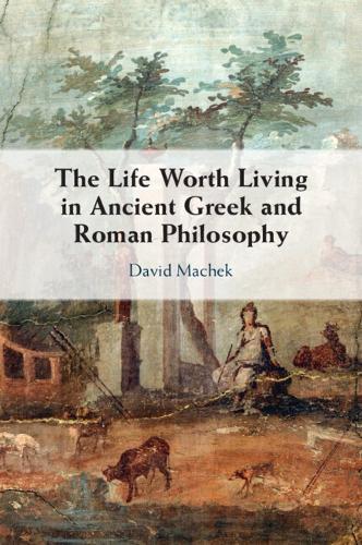 The Life Worth Living in Ancient Greek and Roman Philosophy.