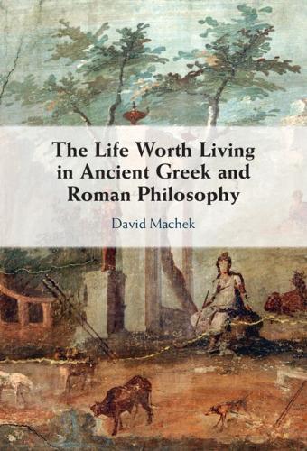 The Life Worth Living in Ancient Greek and Roman Philosophy.