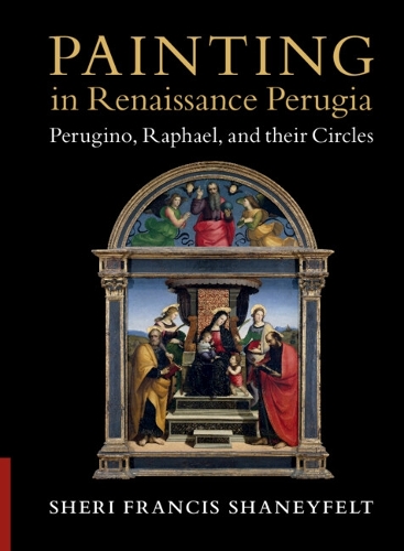 Painting in Renaissance Perugia: Perugino, Raphael, and their Circles.