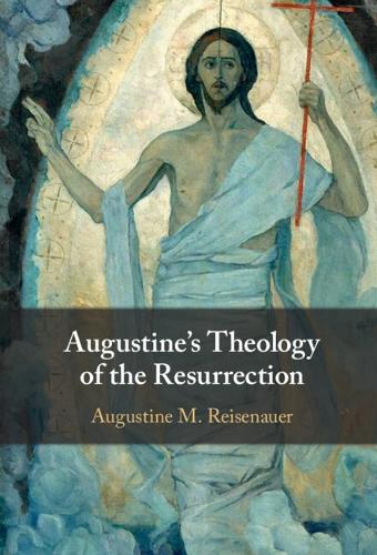 Augustine's Theology of the Resurrection.