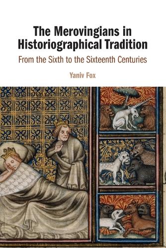 The Merovingians in Historiographical Tradition: From the Sixth to the Sixteenth Centuries.
