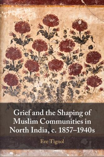 Grief and the Shaping of Muslim Communities in North India, c. 1857-1940s.