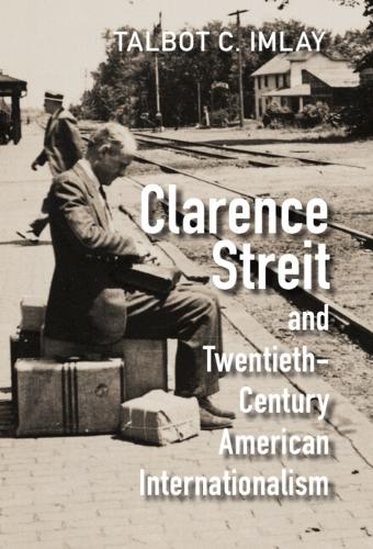 Clarence Streit and Twentieth-Century American Internationalism.