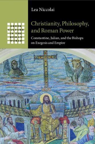 Christianity, Philosophy, and Roman Power: Constantine, Julian, and the Bishops on Exegesis and Empire.