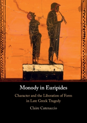 Monody in Euripides: Character and the Liberation of Form in Late Greek Tragedy.
