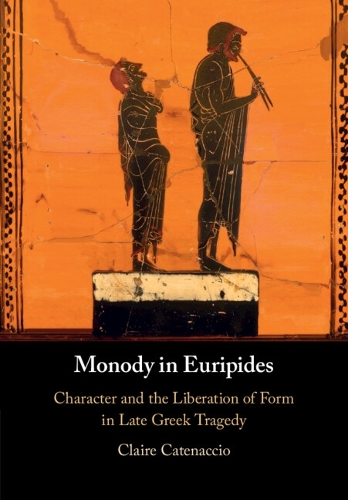 Monody in Euripides: Character and the Liberation of Form in Late Greek Tragedy.