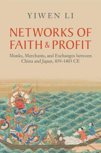 Networks of Faith and Profit: Monks, Merchants, and Exchanges between China and Japan, 839-1403 CE.