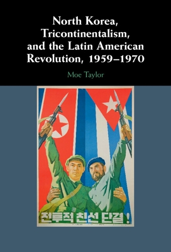 North Korea, Tricontinentalism, and the Latin American Revolution, 1959-1970.