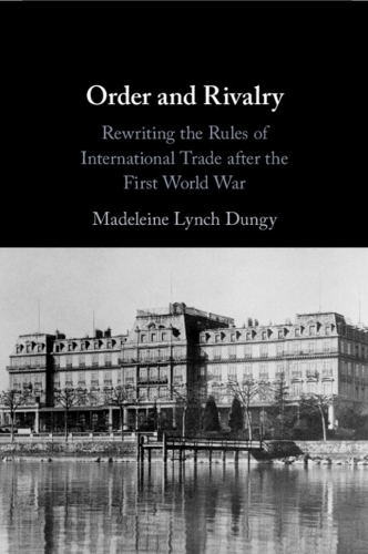 Order and Rivalry: Rewriting the Rules of International Trade after the First World War.