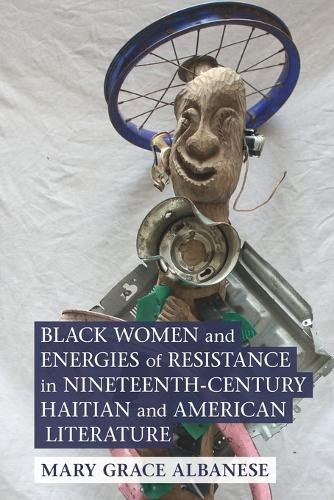 Black Women and Energies of Resistance in Nineteenth-Century Haitian and American Literature.