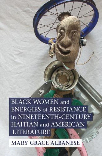 Black Women and Energies of Resistance in Nineteenth-Century Haitian and American Literature.