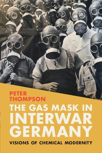 The Gas Mask in Interwar Germany: Visions of Chemical Modernity.