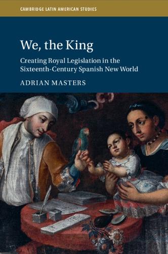 We, the King: Creating Royal Legislation in the Sixteenth-Century Spanish New World.