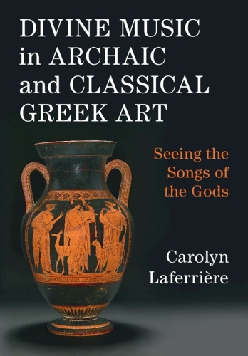 Divine Music in Archaic and Classical Greek Art: Seeing the Songs of the Gods.