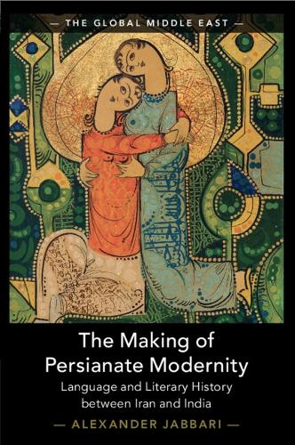 The Making of Persianate Modernity: Language and Literary History between Iran and India.
