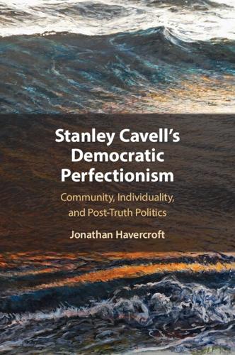 Stanley Cavell's Democratic Perfectionism: Community, Individuality, and Post-Truth Politics.