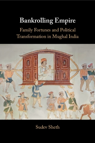 Bankrolling Empire: Family Fortunes and Political Transformation in Mughal India.