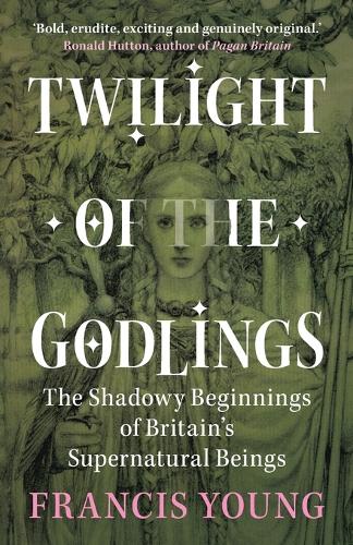 Twilight of the Godlings: The Shadowy Beginnings of Britain's Supernatural Beings.