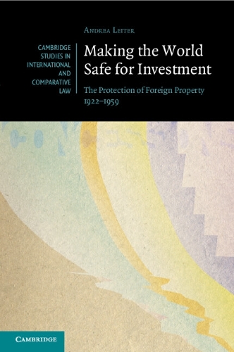 Making the World Safe for Investment: The Protection of Foreign Property 1922-1959.